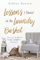 Lessons I Found in the Laundry Basket: How to lose the dirt and find joy and purpose in motherhood. 1545679657 Book Cover