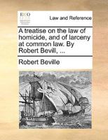 A treatise on the law of homicide, and of larceny at common law. By Robert Bevill, ... 1170022219 Book Cover
