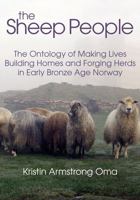 The Sheep People: The Ontology of Making Lives, Building Homes and Forging Herds in Early Bronze Age Norway 1781792518 Book Cover