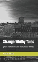Strange Whitby Tales: Ghost and Folklore Tales from Around Whitby 1530916194 Book Cover