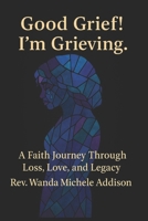 Good Grief! I'm Grieving.: A Faith Journey Through Loss, Love, and Legacy B0FVF4JYC2 Book Cover