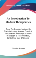 An Introduction to Modern Therapeutics; Being the Croonian Lectures on the Relationship Between Chemical Structure and Physiological Action in Relation to the Prevention, Control, and Cure of Disease 0548505942 Book Cover