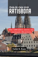RATISBONA Guía de viaje 2025: Sitios emblemáticos, museos y una emocionante vida nocturna (Spanish Edition) B0F63YVB5S Book Cover