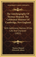 The Autobiography of Thomas Shepard, the Celebrated Minister of Cambridge, N. E. With Additional Notices of His Life and Character 1017933987 Book Cover