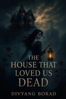 The House That Loved Us Dead: A Gothic Romance That Will Haunt You Long After the Last Page B0FBLC35WZ Book Cover