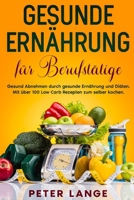 Gesunde Ernährung für Berufstätige: Gesund Abnehmen durch gesunde Ernährung und Diäten. Mit über 100 Low Carb Rezepten zum selber kochen B08TKZ6XQT Book Cover