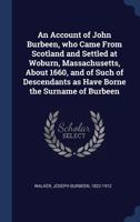 An Account of John Burbeen, Who Came From Scotland and Settled at Woburn, Massachusetts, About 1660, and of Such of Descendants as Have Borne the Surname of Burbeen 1018740422 Book Cover