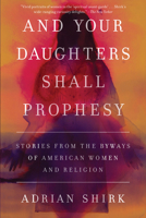 And Your Daughters Shall Prophesy: Stories from the Byways of American Women and Religion 1619029537 Book Cover