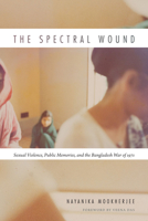 The Spectral Wound: Sexual Violence, Public Memories, and the Bangladesh War of 1971 0822359685 Book Cover