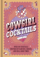 Cowgirl Cocktails: Over 100 Cocktails Inspired by Ranches, Rodeos, and Real Good Times 1805854666 Book Cover