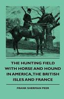 The Hunting Field With Horse and Hound in America: The British Isles and France 1444646931 Book Cover