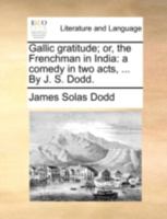 Gallic gratitude; or, the Frenchman in India: a comedy in two acts, ... By J. S. Dodd. 117040524X Book Cover