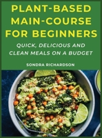 Plant-Based Main-Course for Beginners: Quick, Delicious and Clean Meals on a Budget 1667187260 Book Cover