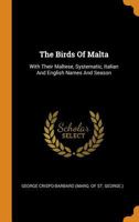 The Birds Of Malta: With Their Maltese, Systematic, Italian And English Names And Season 1016883463 Book Cover