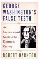 George Washington's False Teeth: An Unconventional Guide to the Eighteenth Century 0393337472 Book Cover