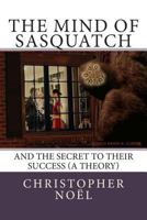 The Mind of Sasquatch: And the Secret to Their Success (a Theory) 1502543249 Book Cover