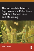 The Impossible Return - Psychoanalytic Reflections on Breast Cancer, Loss, and Mourning 1032811951 Book Cover