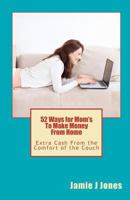 52 Ways for Mom's To Make Money From Home: Extra Cash From the Comfort of the Couch 1450585558 Book Cover