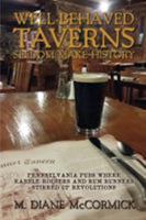 Well-Behaved Taverns Seldom Make History: Pennsylvania Pubs Where Rabble-Rousers and Rum Runners Stirred Up Revolutions 162006040X Book Cover