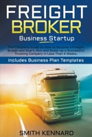 Freight Broker Business Startup: The Complete Guide on How to Become a Freight Broker and Start, Run and Scale-Up a Successful Trucking Company in Less Than 4 Weeks. Includes Business Plan Templates 1802686924 Book Cover