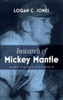 Insearch of Mickey Mantle: New and Selected Poems 1498235999 Book Cover