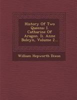 History of Two Queens (Volume 2); I. Catharine of Aragon. II. Anne Boleyn 1249945003 Book Cover