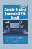 Computer Graphics Development With DirectX: A Complete Beginner's Guide to Building High-Performance, Real-Time 3D Graphics Applications for Games, Simulations, and Visualizations (CodeMaster) B0DR2CSZD4 Book Cover