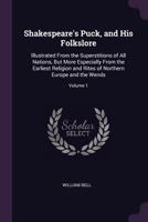 Shakespeare's Puck, and His Folkslore: Illustrated From the Superstitions of All Nations, But More Especially From the Earliest Religion and Rites of Northern Europe and the Wends; Volume 1 1019048492 Book Cover