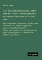 Acte des élections fédérales 1874 et acte de 1878 qui l'amende, refondus de manière à ne former qu'un seul acte: Avec une annexe contenant les ... le Gouverneur-général en Co (French Edition) 3388031355 Book Cover