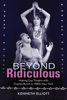 Beyond Ridiculous: Making Gay Theatre with Charles Busch in 1980s New York 1609389190 Book Cover