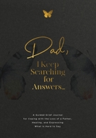 Dad, I Keep Searching for Answers...: A Guided Grief Journal for Coping with the Loss of a Father, Healing, and Expressing What Is Hard to Say 1960809199 Book Cover