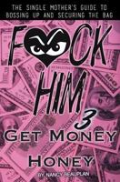 F*CK HIM 3! Get Money Honey: The Single Mother's Guide to Bossing Up & Securing the Bag 1719177694 Book Cover