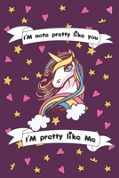 I'm Not Pretty Like You I'am Pretty Like me: Funny Unicorn Notebook / Journal, Gift for Girls 120 Pages of 6�9 inch Blank Paper for note, SoftCover, Matte-Finish For Kids 1673123252 Book Cover