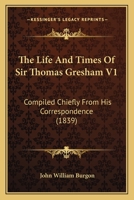 The Life And Times Of Sir Thomas Gresham V1: Compiled Chiefly From His Correspondence 1120896924 Book Cover