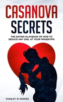 Casanova Secrets: The Dating Playbook of How to Seduce Any Girl at Your Fingertips 1702916642 Book Cover