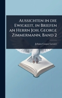 Aussichten in die Ewigkeit, in Briefen an Herrn Joh. George Zimmermann, Band 2 (German Edition) 102445097X Book Cover