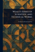 Weale's Series of Scientific and Technical Works 1023562723 Book Cover