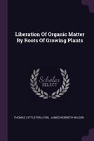 Liberation Of Organic Matter By Roots Of Growing Plants 1022421328 Book Cover