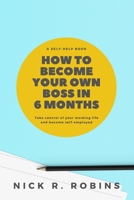 How To Become Your Own Boss In 6 Months: Take control of your own life and become self-employed B087S8XX9H Book Cover