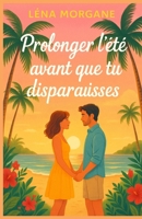 Prolonger l’été avant que tu disparaisses: Un été peut-il suffire à sauver une histoire qui n’a jamais osé commencer ? Un roman feel-good tendre, solaire et inoubliable (French Edition) B0FP8MC248 Book Cover