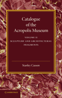 Catalogue of the Acropolis Museum: Volume 2, Sculpture and Architectural Fragments 1107418038 Book Cover