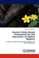 Human Vision Based Framework for the Extraction of Salient Regions: A study on stimuli containing sharp regions on a blurry background 3848420074 Book Cover