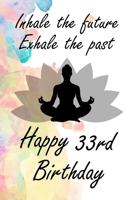 Inhale The Future Exhale The Past Happy 33th Birthday: 33th yoga Birthday Lined Notebook/Journal/Diary Birthday Gift For Women, Sister, Girlfriend, Daughter Yoga Lover, 120 Blank Pages,6x9 inches, Mat 1660258960 Book Cover