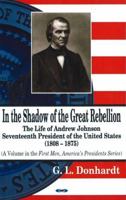 In the Shadow of the Great Rebellion: The Life of Andrew Johnson, Seventeenth President of the United States (1808-1875) (First Men, America's Presidents) 1600210864 Book Cover