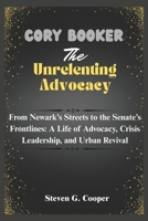 Cory Booker: The Unrelenting Advocate: From Newark’s Streets to the Senate’s Frontlines: A Life of Advocacy, Crisis Leadership, and Urban Revival B0F3DF2WXV Book Cover