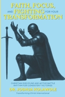 Faith, Focus, and Fighting for your Transformation: Christian Discipline and Active Battle Rhythm for Consistent Victories B0FTFY16Z1 Book Cover