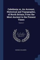 Caledonia, or an Account, Historical and Topographic, of North Britain, from the Most Ancient to the Present Times Volume 3; With a Dictionary of Plac 1348205172 Book Cover