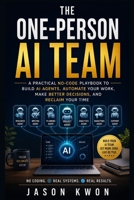 The One Person AI Team: A Practical No Code Playbook to Build AI Agents, Automate Your Work, Make Better Decisions, and Reclaim Your Time B0HBMZC5SB Book Cover