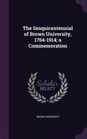 The Sequicentennial of Brown University, 1764-1914; a Commemoration 1275547761 Book Cover