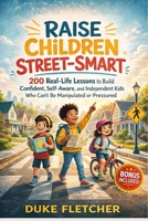 Raise Children Street-Smart: 200 Real-Life Lessons to Build Confident, Self-Aware, and Independent Kids Who Can’t Be Manipulated or Pressured B0GVMSDP7T Book Cover